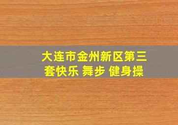 大连市金州新区第三套快乐 舞步 健身操